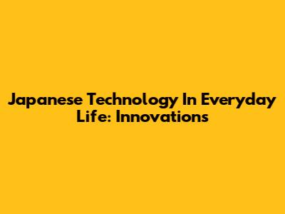 Japanese Technology In Everyday Life: Innovations