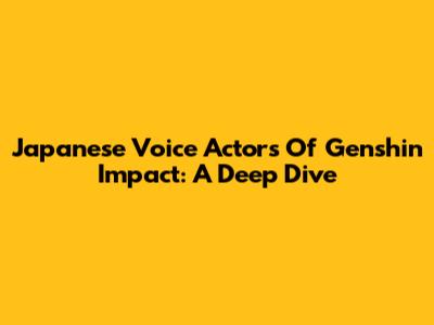 Japanese Voice Actors Of Genshin Impact: A Deep Dive