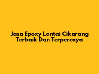 Jasa Epoxy Lantai Cikarang Terbaik Dan Terpercaya