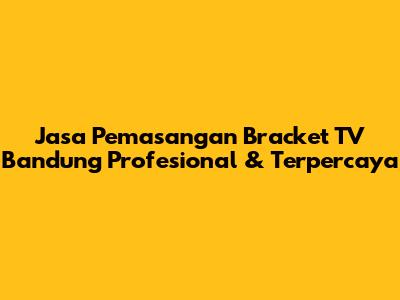 Jasa Pemasangan Bracket TV Bandung Profesional & Terpercaya