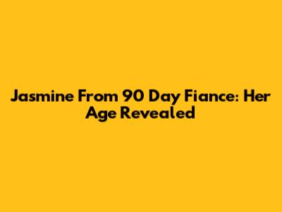 Jasmine From 90 Day Fiance: Her Age Revealed