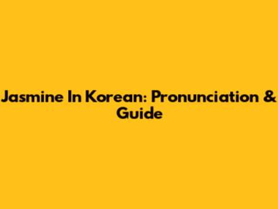 Jasmine In Korean: Pronunciation & Guide