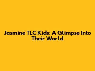 Jasmine TLC Kids: A Glimpse Into Their World