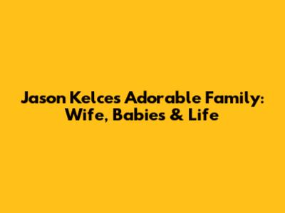 Jason Kelce's Adorable Family: Wife, Babies & Life