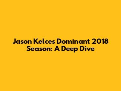 Jason Kelce's Dominant 2018 Season: A Deep Dive