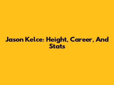 Jason Kelce: Height, Career, And Stats