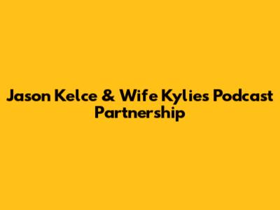 Jason Kelce & Wife Kylie's Podcast Partnership