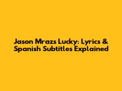 Jason Mraz's 'Lucky': Lyrics & Spanish Subtitles Explained