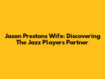 Jason Preston's Wife: Discovering The Jazz Player's Partner