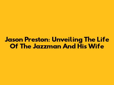 Jason Preston: Unveiling The Life Of The Jazzman And His Wife