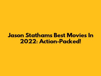 Jason Statham's Best Movies In 2022: Action-Packed!