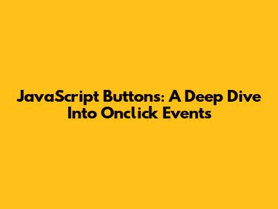 JavaScript Buttons: A Deep Dive Into Onclick Events