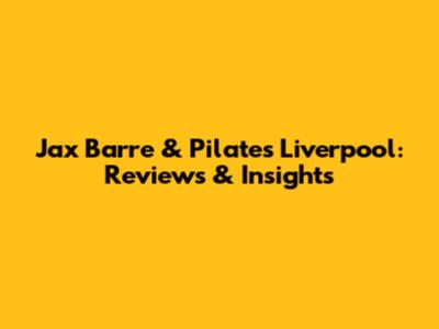 Jax Barre & Pilates Liverpool: Reviews & Insights