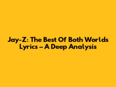 Jay-Z: The Best Of Both Worlds Lyrics – A Deep Analysis
