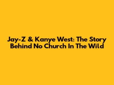 Jay-Z & Kanye West: The Story Behind 'No Church In The Wild'