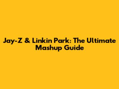 Jay-Z & Linkin Park: The Ultimate Mashup Guide