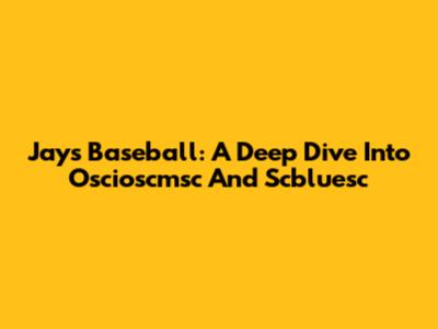 Jays Baseball: A Deep Dive Into Oscioscmsc And Scbluesc