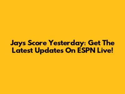 Jays Score Yesterday: Get The Latest Updates On ESPN Live!