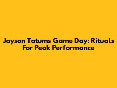 Jayson Tatum's Game Day: Rituals For Peak Performance