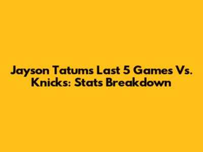 Jayson Tatum's Last 5 Games Vs. Knicks: Stats Breakdown