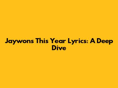 Jaywon's 'This Year' Lyrics: A Deep Dive