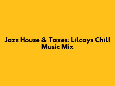 Jazz House & Taxes: Lilcay's Chill Music Mix
