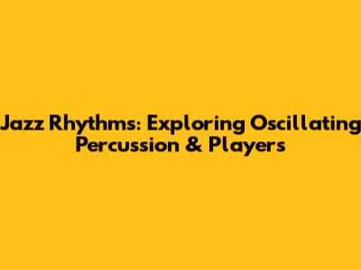 Jazz Rhythms: Exploring Oscillating Percussion & Players