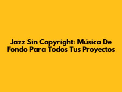 Jazz Sin Copyright: Música De Fondo Para Todos Tus Proyectos