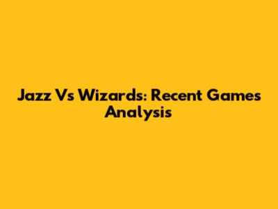 Jazz Vs Wizards: Recent Games Analysis