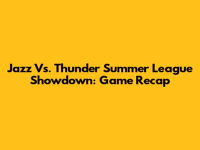 Jazz Vs. Thunder Summer League Showdown: Game Recap