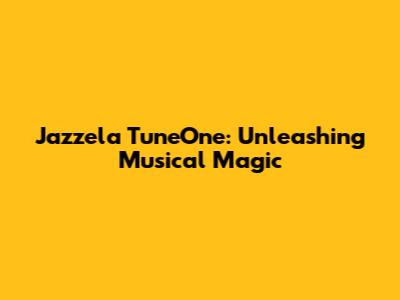 Jazzela TuneOne: Unleashing Musical Magic