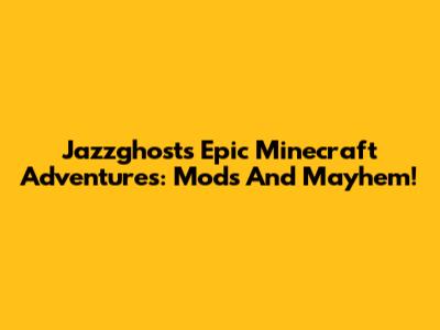 Jazzghost's Epic Minecraft Adventures: Mods And Mayhem!
