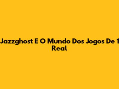 Jazzghost E O Mundo Dos Jogos De 1 Real
