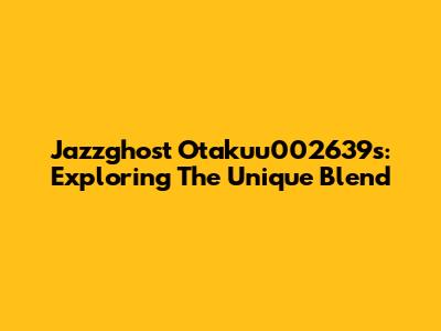 Jazzghost Otakuu002639s: Exploring The Unique Blend