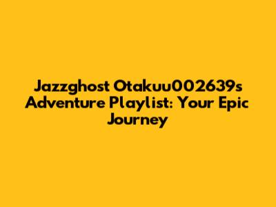 Jazzghost Otakuu002639s Adventure Playlist: Your Epic Journey