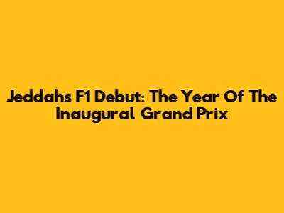 Jeddah's F1 Debut: The Year Of The Inaugural Grand Prix