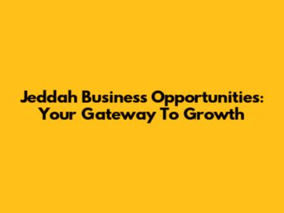 Jeddah Business Opportunities: Your Gateway To Growth