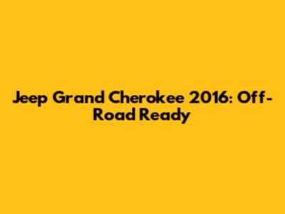 Jeep Grand Cherokee 2016: Off-Road Ready