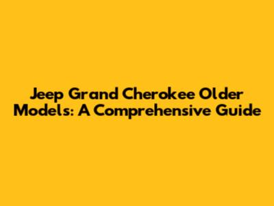Jeep Grand Cherokee Older Models: A Comprehensive Guide
