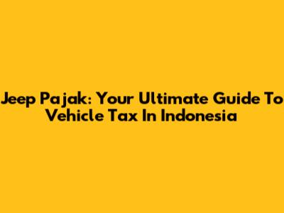 Jeep Pajak: Your Ultimate Guide To Vehicle Tax In Indonesia