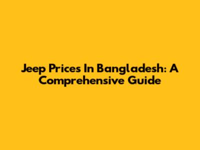 Jeep Prices In Bangladesh: A Comprehensive Guide