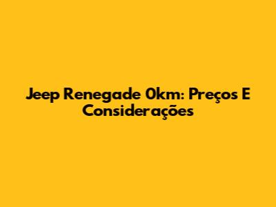 Jeep Renegade 0km: Preços E Considerações