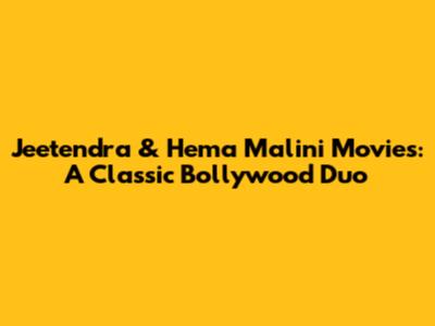 Jeetendra & Hema Malini Movies: A Classic Bollywood Duo
