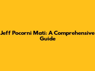 Jeff Pocorni Mati: A Comprehensive Guide