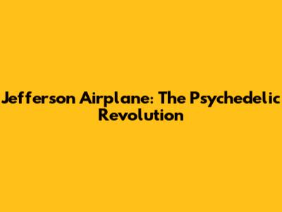 Jefferson Airplane: The Psychedelic Revolution