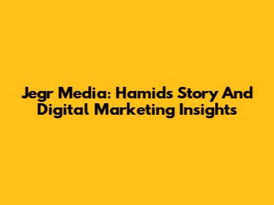 Jegr Media: Hamid's Story And Digital Marketing Insights