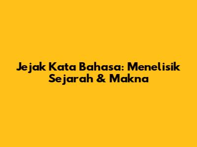 Jejak Kata Bahasa: Menelisik Sejarah & Makna
