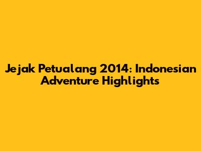 Jejak Petualang 2014: Indonesian Adventure Highlights