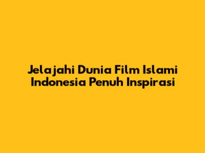 Jelajahi Dunia Film Islami Indonesia Penuh Inspirasi