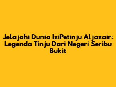 Jelajahi Dunia IziPetinju Aljazair: Legenda Tinju Dari Negeri Seribu Bukit
